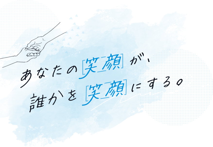 あなたの笑顔が、誰かを笑顔にする。